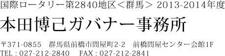 本田ガバナー事務所 〒371-0855　群馬県前橋市問屋町2-2　前橋問屋センター会館1F TEL : 027-212-2840 FAX : 027-212-2841 