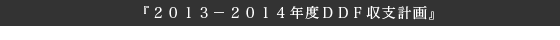『２０１３－２０１４年度ＤＤＦ収支計画』