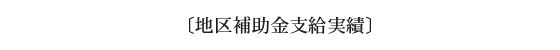 〔地区補助金支給実績〕　　