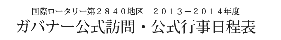 国際ロータリー第2840地区 2013-2014年度 ガバナー公式訪問・公式行事日程表