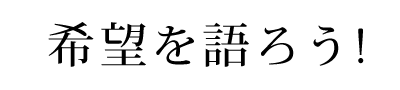 希望を語ろう！ 希望を語ろう！ 