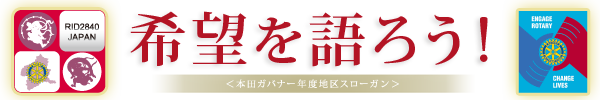 ＜本田ガバナー年度地区スローガン＞希望を語ろう！
