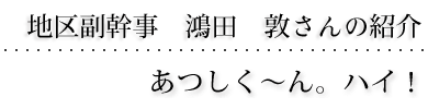 地区副幹事　鴻田 敦さんの紹介　あつしく〜ん。ハイ！ 