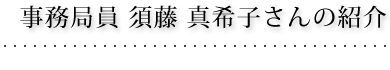 事務局員 須藤 真希子さんの紹介