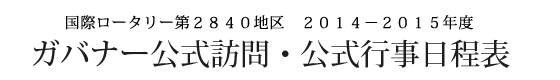 国際ロータリー第2840地区 2014 - 2015年度 ガバナー公式訪問・公式行事日程表